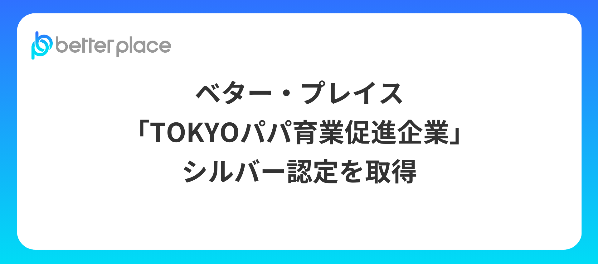 ベター・プレイス、「TOKYOパパ育業促進企業」 シルバー認定を取得