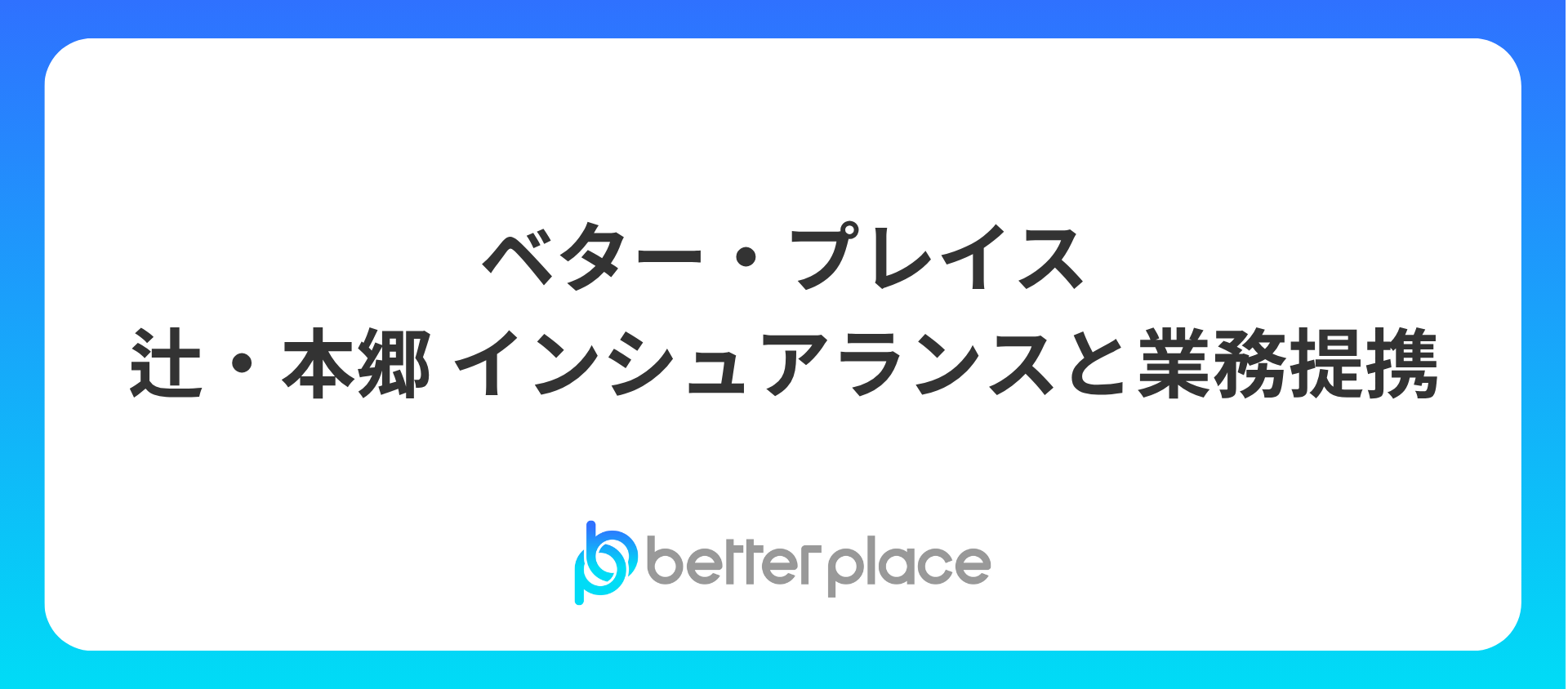 ベター・プレイス、辻・本郷 インシュアランスと業務提携