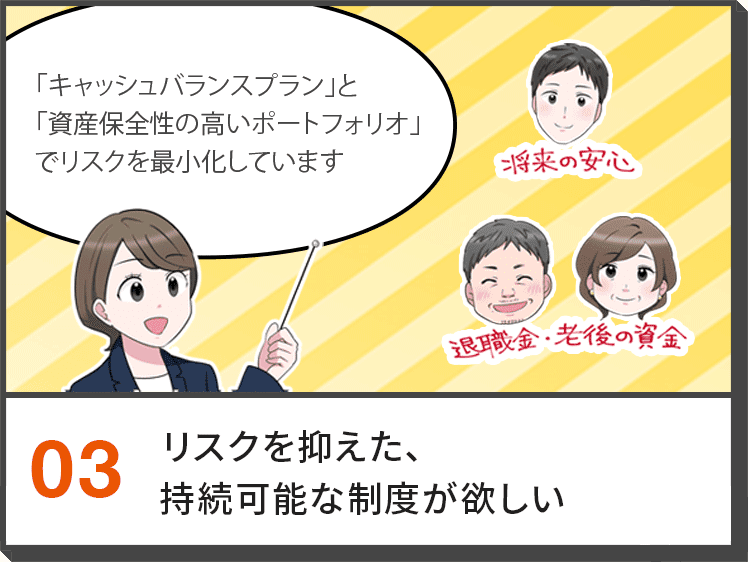 03.リスクを抑えた、持続可能な制度が欲しい