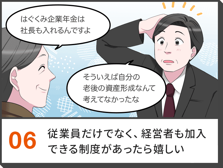 06.従業員だけでなく、経営者も加入できる制度があったら嬉しい