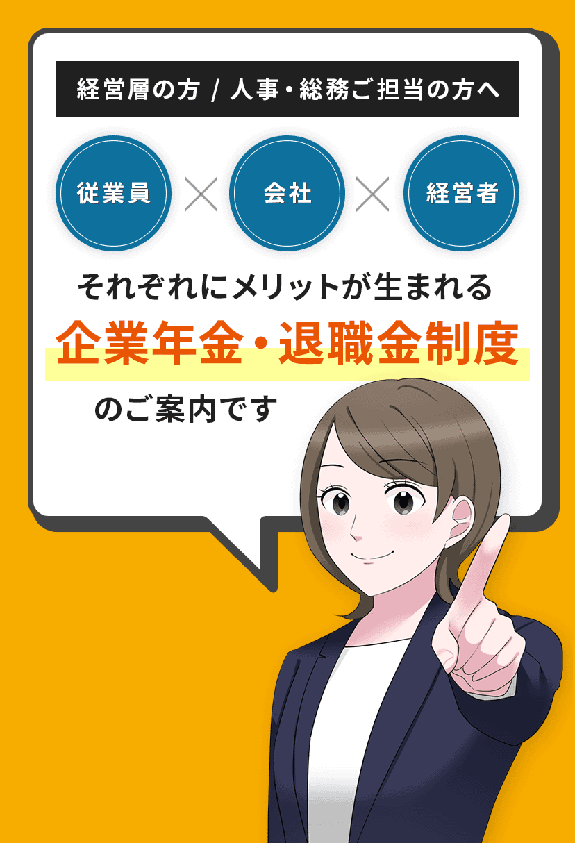 中小企業の経営層の方と、人事・総務ご担当の方へ。従業員x会社x経営者それぞれにメリットが生まれる企業年金・退職金制度のご案内です