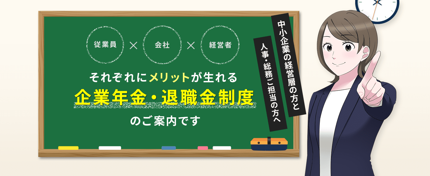 中小企業の経営層の方と、人事・総務ご担当の方へ。従業員x会社x経営者それぞれにメリットが生まれる企業年金・退職金制度のご案内です