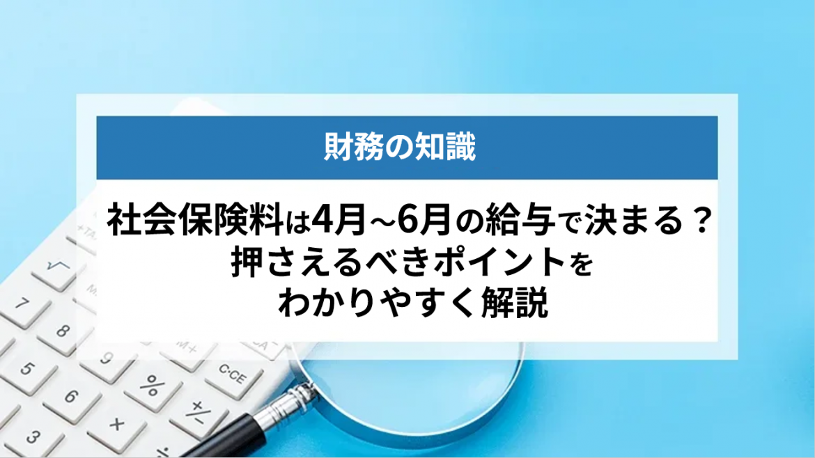 社会保険料は4月〜6月の給与で決まる？押さえるべきポイントをわかりやすく解説