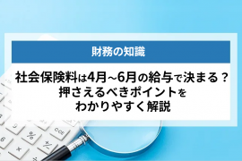 社会保険料は4月〜6月の給与で決まる？押さえるべきポイントをわかりやすく解説